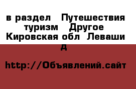  в раздел : Путешествия, туризм » Другое . Кировская обл.,Леваши д.